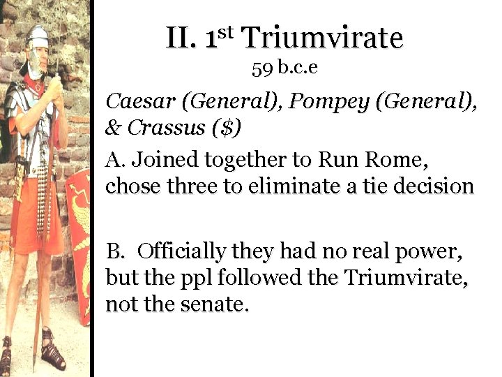II. 1 st Triumvirate 59 b. c. e Caesar (General), Pompey (General), & Crassus