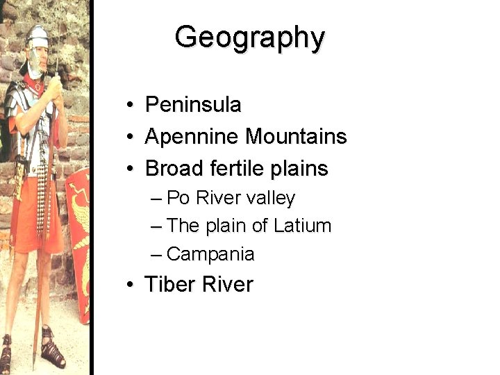 Geography • • • Peninsula Apennine Mountains Broad fertile plains – Po River valley