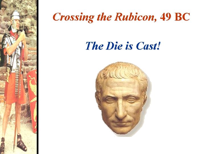 Crossing the Rubicon, 49 BC The Die is Cast! 