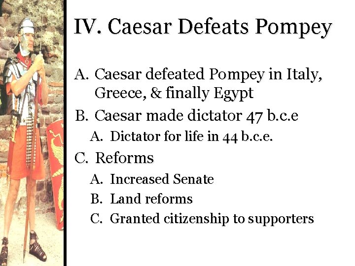 IV. Caesar Defeats Pompey A. Caesar defeated Pompey in Italy, Greece, & finally Egypt