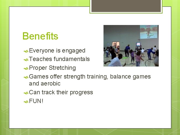 Benefits Everyone is engaged Teaches fundamentals Proper Stretching Games offer strength training, balance games