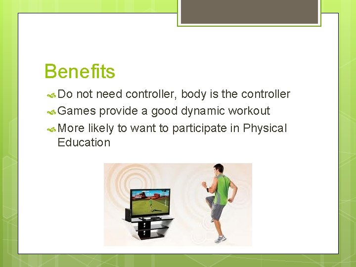 Benefits Do not need controller, body is the controller Games provide a good dynamic