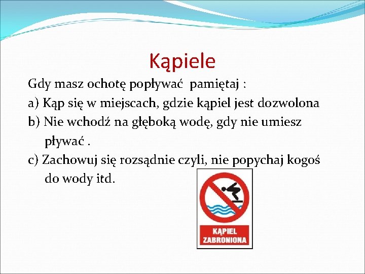 Kąpiele Gdy masz ochotę popływać pamiętaj : a) Kąp się w miejscach, gdzie kąpiel