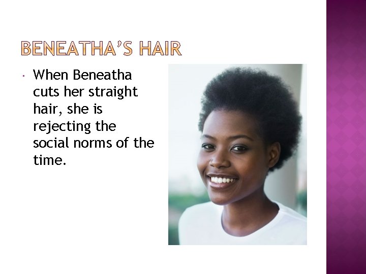  When Beneatha cuts her straight hair, she is rejecting the social norms of