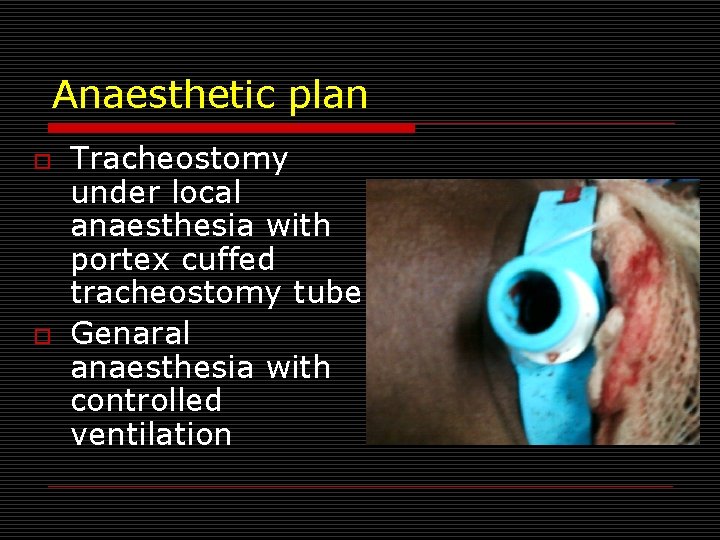 Anaesthetic plan o o Tracheostomy under local anaesthesia with portex cuffed tracheostomy tube Genaral
