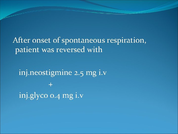 After onset of spontaneous respiration, patient was reversed with inj. neostigmine 2. 5 mg