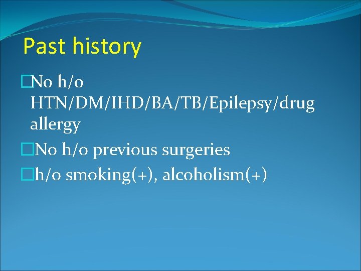 Past history �No h/o HTN/DM/IHD/BA/TB/Epilepsy/drug allergy �No h/o previous surgeries �h/o smoking(+), alcoholism(+) 