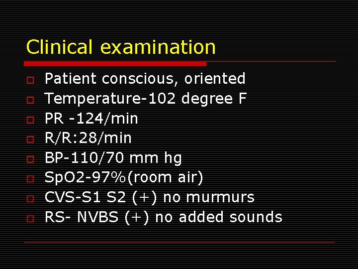 Clinical examination o o o o Patient conscious, oriented Temperature-102 degree F PR -124/min