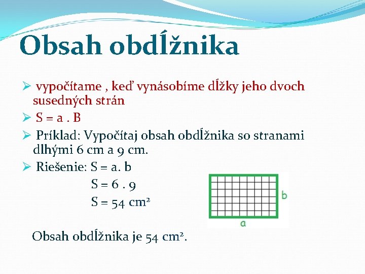 Obsah obdĺžnika Ø vypočítame , keď vynásobíme dĺžky jeho dvoch susedných strán ØS=a. B