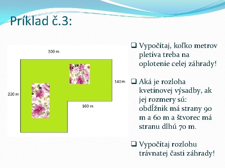 Príklad č. 3: q Vypočítaj, koľko metrov pletiva treba na oplotenie celej záhrady! q