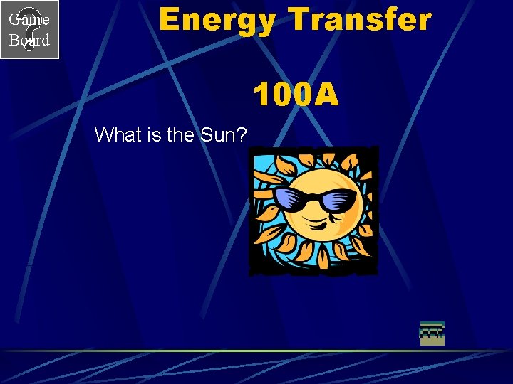 Game Board Energy Transfer 100 A What is the Sun? 