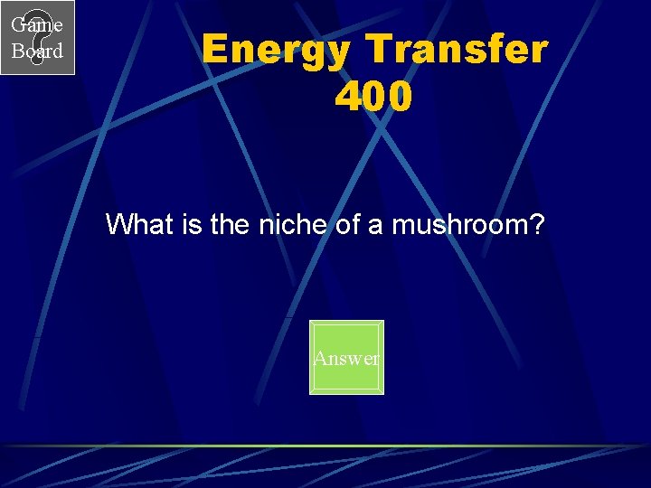 Game Board Energy Transfer 400 What is the niche of a mushroom? Answer 