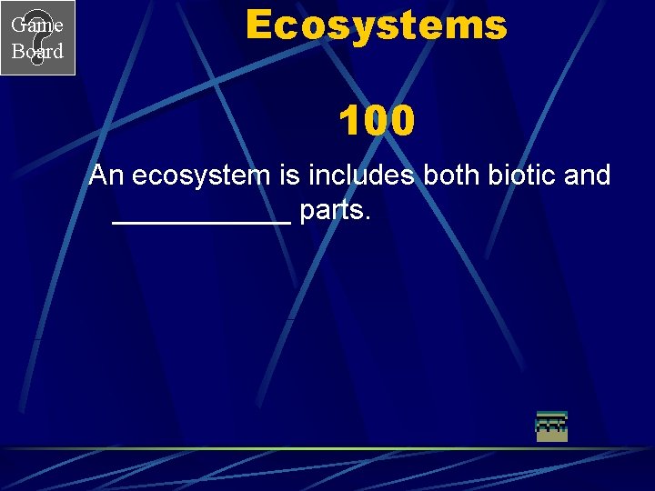 Game Board Ecosystems 100 An ecosystem is includes both biotic and ______ parts. 
