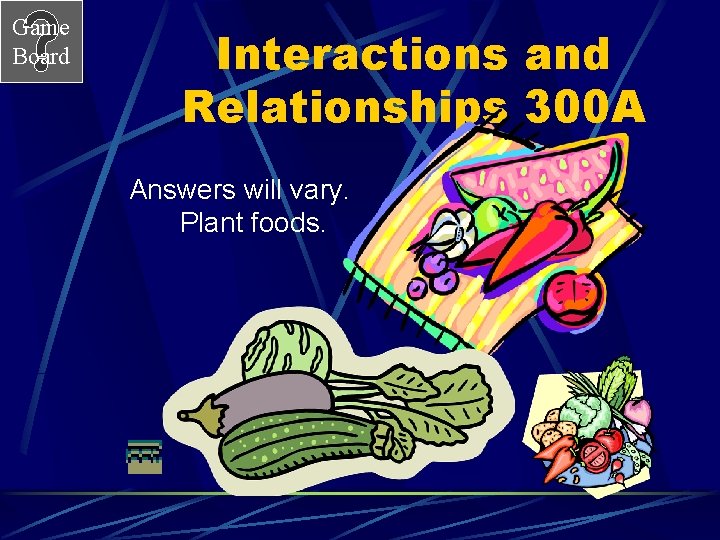 Game Board Interactions and Relationships 300 A Answers will vary. Plant foods. 