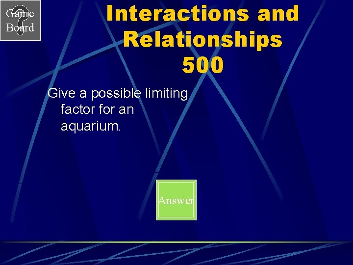 Game Board Interactions and Relationships 500 Give a possible limiting factor for an aquarium.