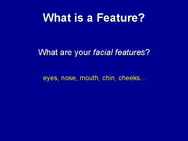 What is a Feature? What are your facial features? eyes, nose, mouth, chin, cheeks…