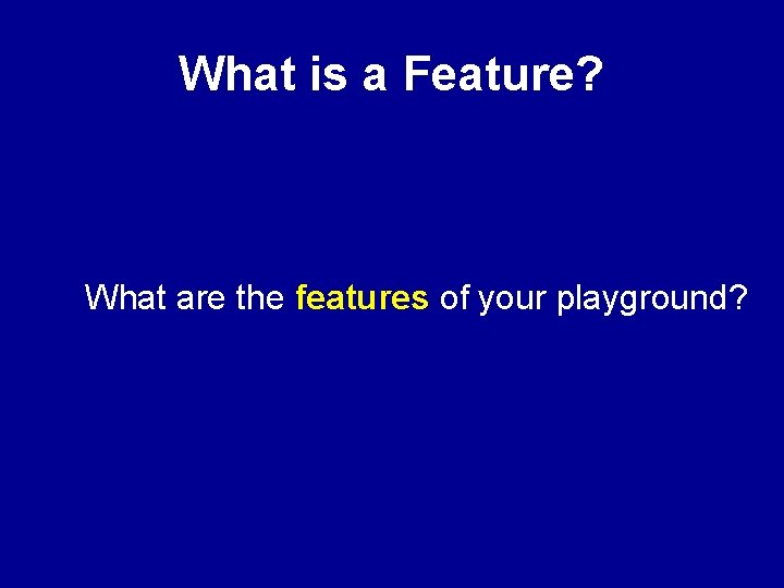 What is a Feature? What are the features of your playground? 