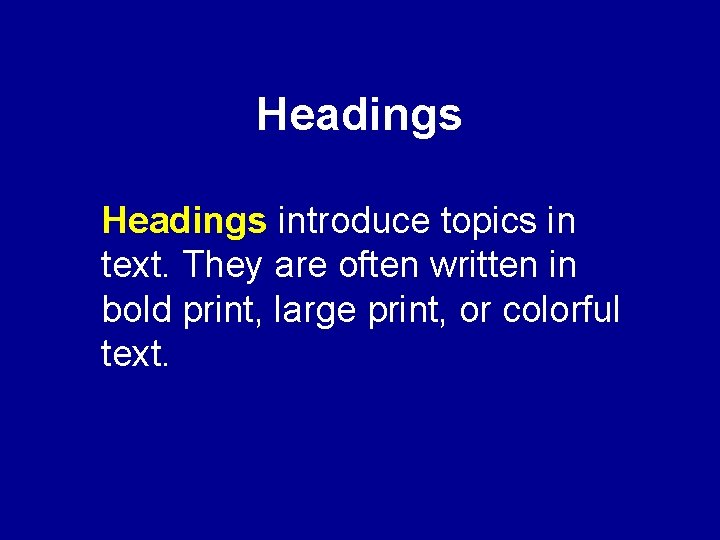 Headings introduce topics in text. They are often written in bold print, large print,