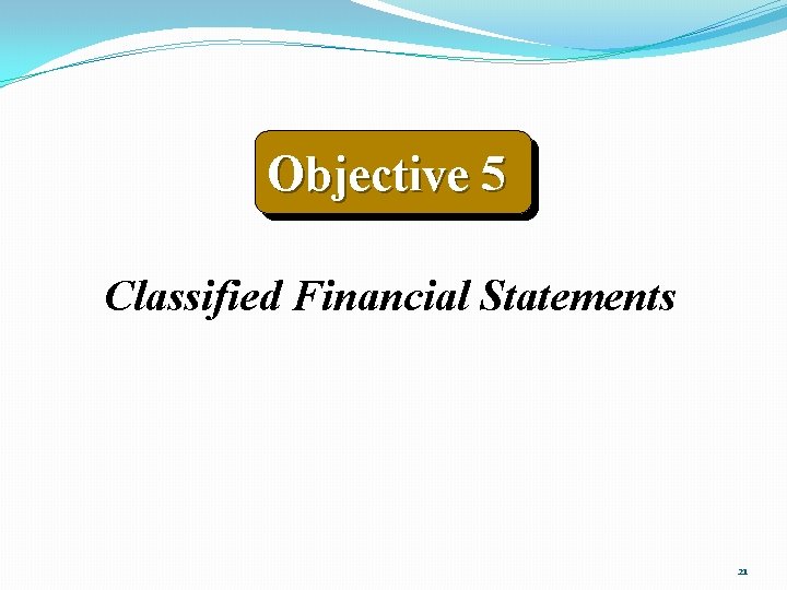 Objective 5 Classified Financial Statements 21 