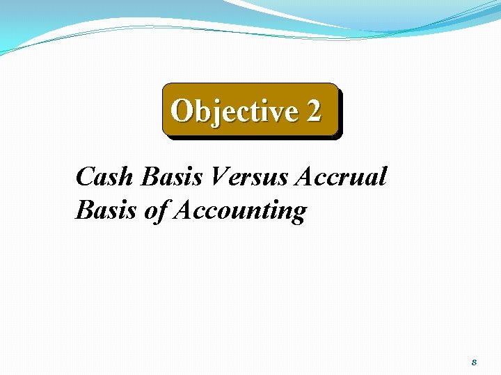 Objective 2 Cash Basis Versus Accrual Basis of Accounting 8 