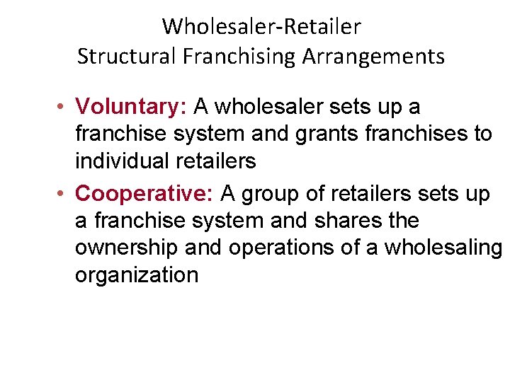 Wholesaler-Retailer Structural Franchising Arrangements • Voluntary: A wholesaler sets up a franchise system and