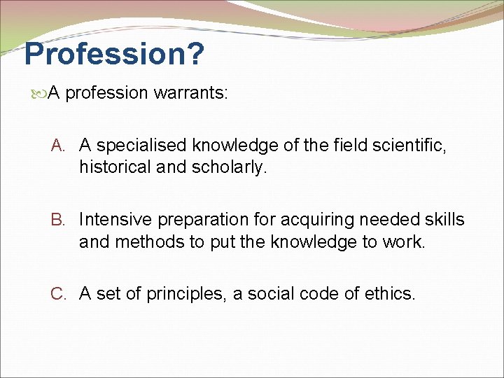 Profession? A profession warrants: A. A specialised knowledge of the field scientific, historical and