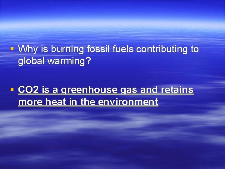 § Why is burning fossil fuels contributing to global warming? § CO 2 is