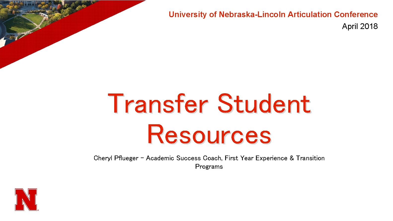 University of Nebraska-Lincoln Articulation Conference April 2018 Transfer Student Resources Cheryl Pflueger – Academic