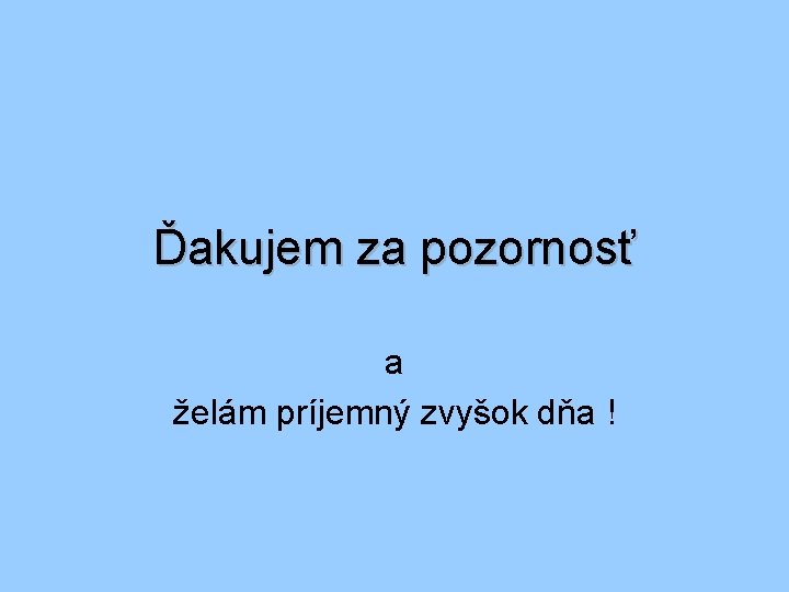 Ďakujem za pozornosť a želám príjemný zvyšok dňa ! 