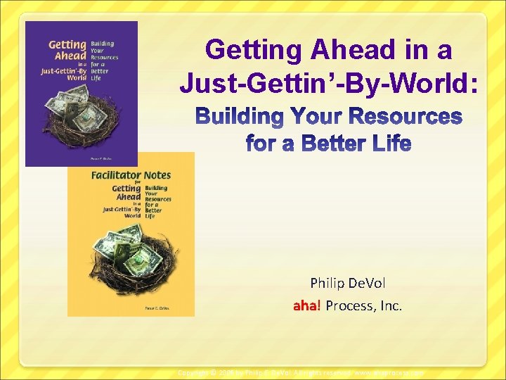 Getting Ahead in a Just-Gettin’-By-World: Philip De. Vol aha! Process, Inc. Copyright © 2006
