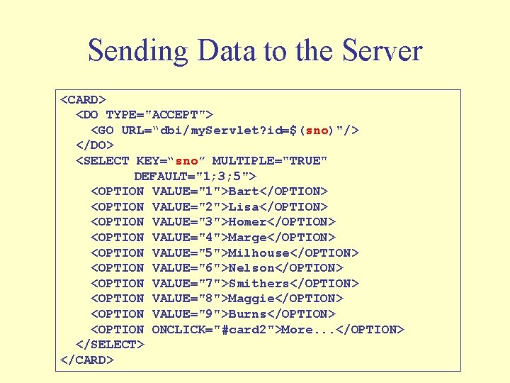 Sending Data to the Server <CARD> <DO TYPE="ACCEPT"> <GO URL=“dbi/my. Servlet? id=$(sno)"/> </DO> <SELECT