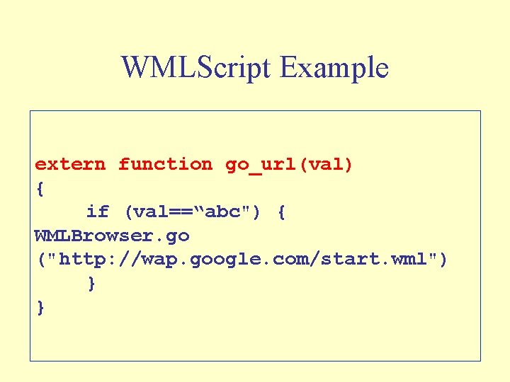 WMLScript Example extern function go_url(val) { if (val==“abc") { WMLBrowser. go ("http: //wap. google.