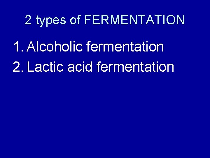 2 types of FERMENTATION 1. Alcoholic fermentation 2. Lactic acid fermentation 