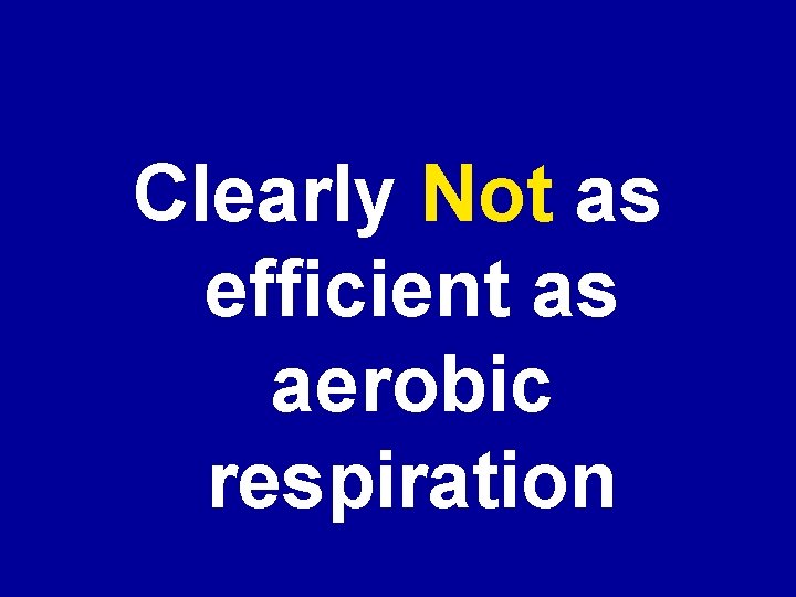 Clearly Not as efficient as aerobic respiration 