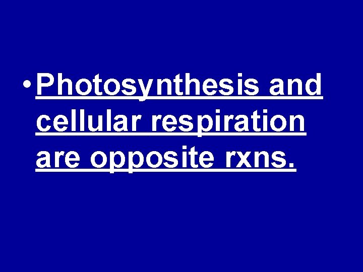  • Photosynthesis and cellular respiration are opposite rxns. 