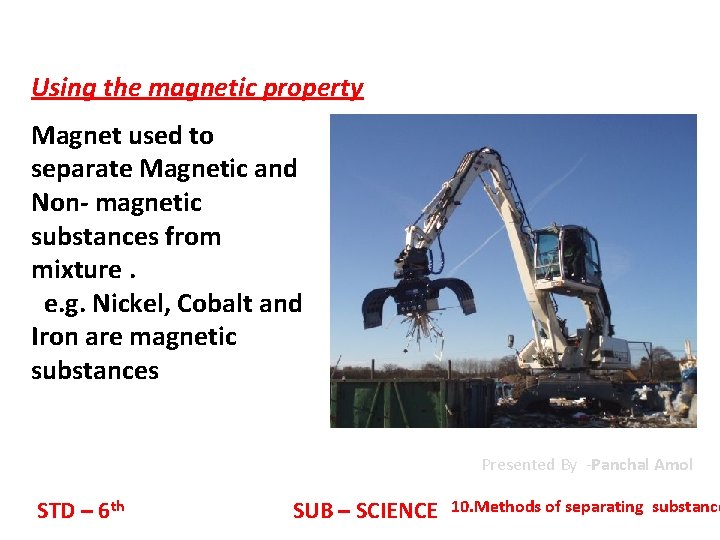 Using the magnetic property Magnet used to separate Magnetic and Non- magnetic substances from