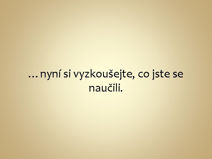 …nyní si vyzkoušejte, co jste se naučili. 