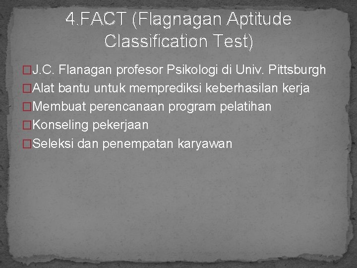 4. FACT (Flagnagan Aptitude Classification Test) �J. C. Flanagan profesor Psikologi di Univ. Pittsburgh
