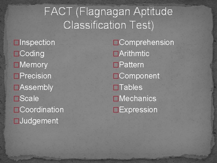 FACT (Flagnagan Aptitude Classification Test) �Inspection �Comprehension �Coding �Arithmtic �Memory �Pattern �Precision �Component �Assembly