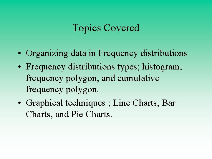 Topics Covered • Organizing data in Frequency distributions • Frequency distributions types; histogram, frequency Topics Covered • Organizing data in Frequency distributions • Frequency distributions types; histogram, frequency