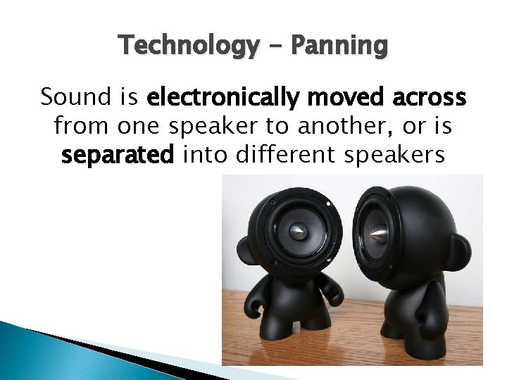 Technology - Panning Sound is electronically moved across from one speaker to another, or