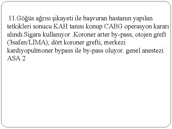 11. Göğüs ağrısı şikayeti ile başvuran hastanın yapılan tetkikleri sonucu KAH tanısı konup CABG