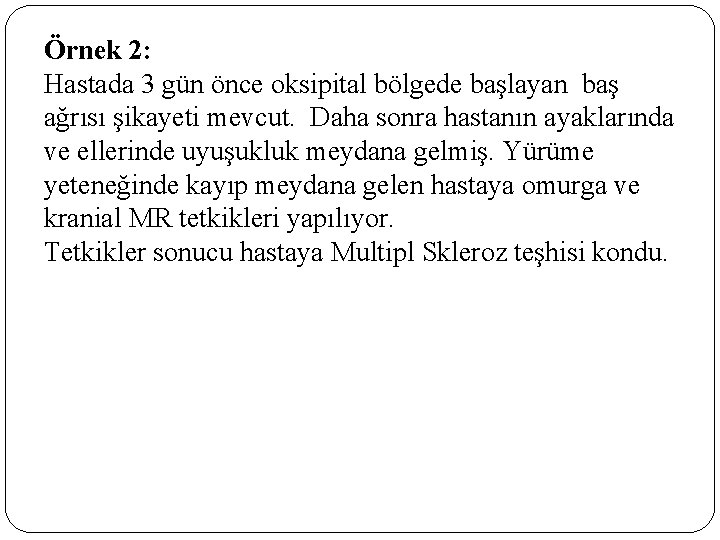 Örnek 2: Hastada 3 gün önce oksipital bölgede başlayan baş ağrısı şikayeti mevcut. Daha