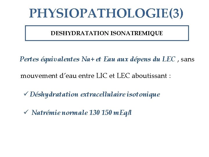 PHYSIOPATHOLOGIE(3) DESHYDRATATION ISONATREMIQUE Pertes équivalentes Na+ et Eau aux dépens du LEC , sans