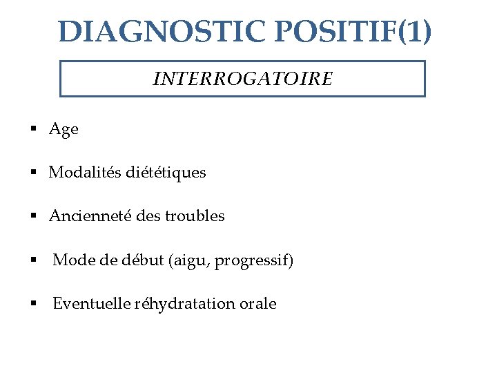 DIAGNOSTIC POSITIF(1) INTERROGATOIRE § Age § Modalités diététiques § Ancienneté des troubles § Mode