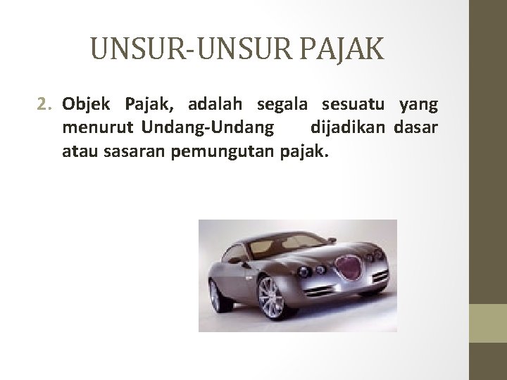 UNSUR-UNSUR PAJAK 2. Objek Pajak, adalah segala sesuatu yang menurut Undang-Undang dijadikan dasar atau