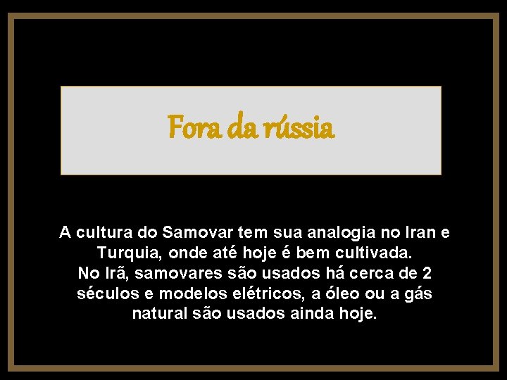 Fora da rússia A cultura do Samovar tem sua analogia no Iran e Turquia,