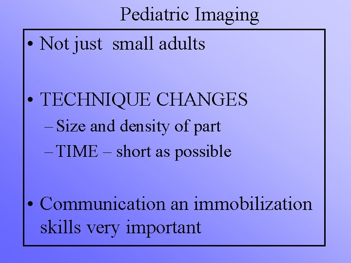 Pediatric Imaging • Not just small adults • TECHNIQUE CHANGES – Size and density