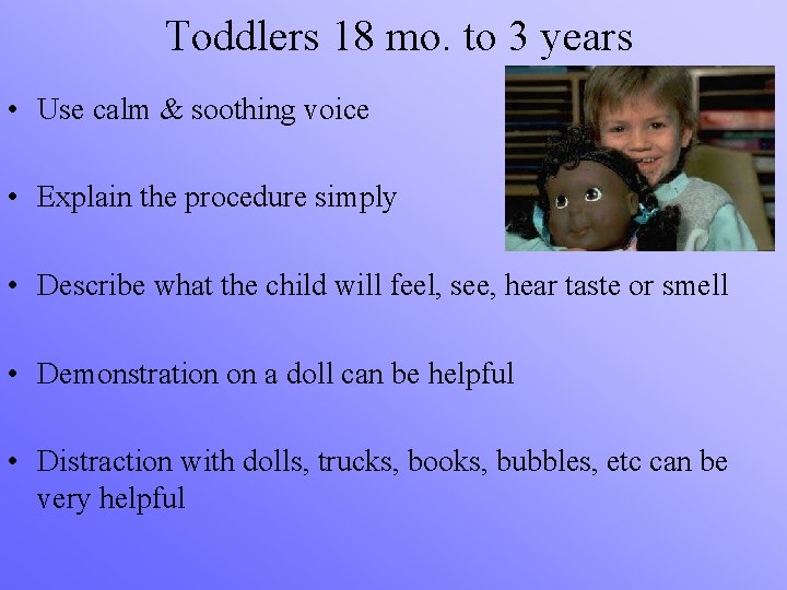 Toddlers 18 mo. to 3 years • Use calm & soothing voice • Explain