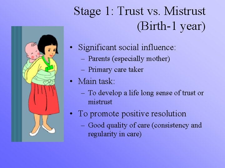 Stage 1: Trust vs. Mistrust (Birth-1 year) • Significant social influence: – Parents (especially